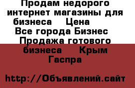 Продам недорого интернет-магазины для бизнеса  › Цена ­ 990 - Все города Бизнес » Продажа готового бизнеса   . Крым,Гаспра